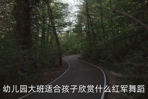 大班舞蹈，幼兒園大班適合孩子欣賞什么紅軍舞蹈