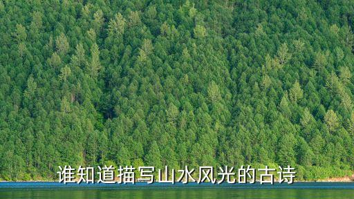 山水風(fēng)光的古詩(shī)，描寫(xiě)山水風(fēng)光的古詩(shī)