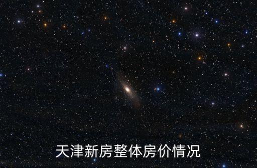 天津市內(nèi)新房?jī)r(jià)格，現(xiàn)在天津的房?jī)r(jià)都是多少