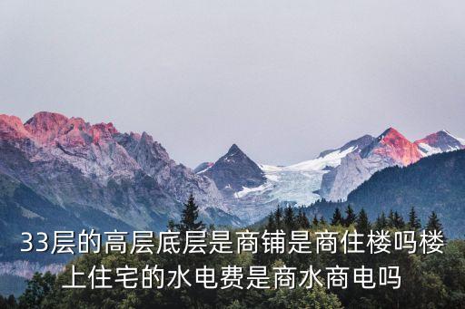 天津市泰安道壹公館是商水商電嗎，33層的高層底層是商鋪是商住樓嗎樓上住宅的水電費是商水商電嗎