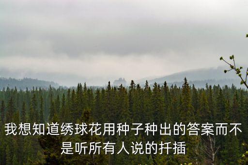 我想知道繡球花用種子種出的答案而不是聽所有人說的扦插