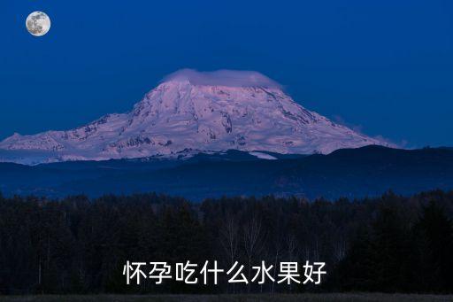 孕婦吃水果，懷孕期間吃什么水果好