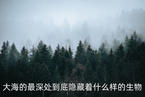 大海的最深處到底隱藏著什么樣的生物