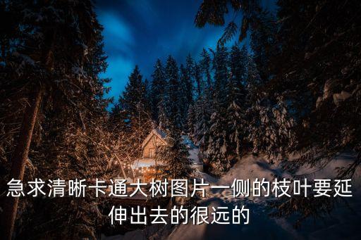 急求清晰卡通大樹(shù)圖片一側(cè)的枝葉要延伸出去的很遠(yuǎn)的