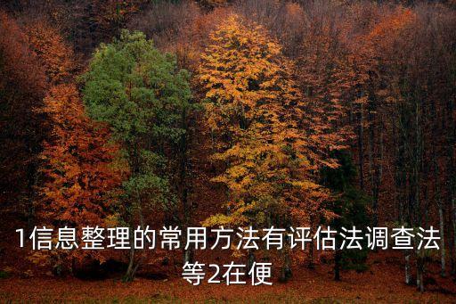 1信息整理的常用方法有評估法調查法等2在便