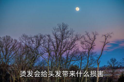 燙頭發的危害，燙頭有哪些危害