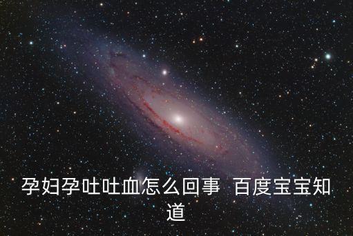 孕婦孕吐吐血怎么回事  百度寶寶知道