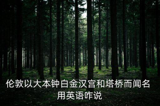 倫敦以大本鐘白金漢宮和塔橋而聞名 用英語咋說