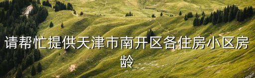 請幫忙提供天津市南開區(qū)各住房小區(qū)房齡