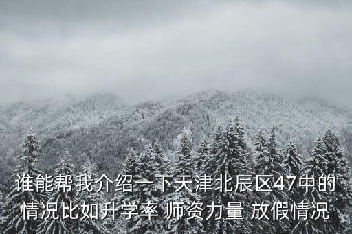 誰能幫我介紹一下天津北辰區47中的情況比如升學率 師資力量 放假情況