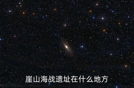 崖山海戰(zhàn)遺址在什么地方