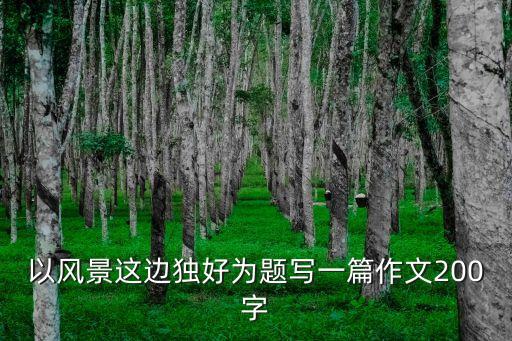 以風景這邊獨好為題寫一篇作文200字