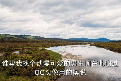 誰幫我找個動漫可愛的男生啊在此謝過QQ頭像用的擺脫