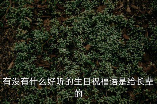 有沒有什么好聽的生日祝福語是給長輩的