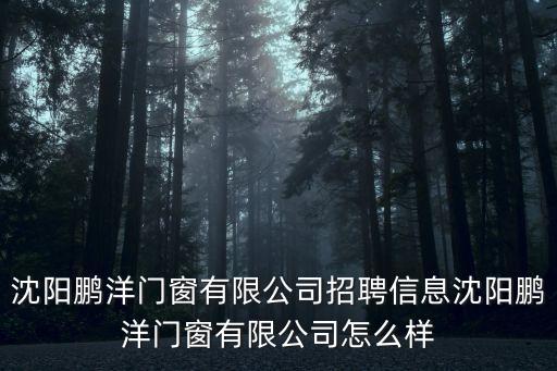 沈陽鵬洋門窗有限公司招聘信息沈陽鵬洋門窗有限公司怎么樣
