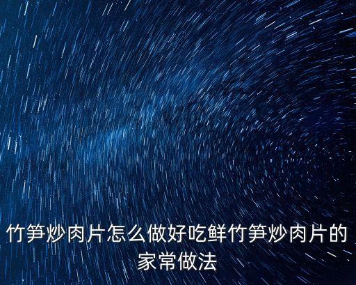 竹筍炒肉片，竹筍炒肉片怎么做好吃鮮竹筍炒肉片的家常做法