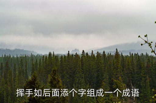 揮手如后面添個字組成一個成語