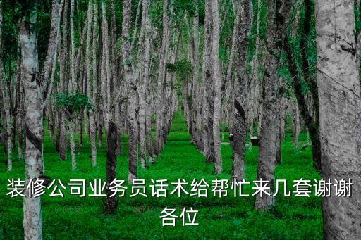 裝修銷售話術，裝修公司業務員話術給幫忙來幾套謝謝各位