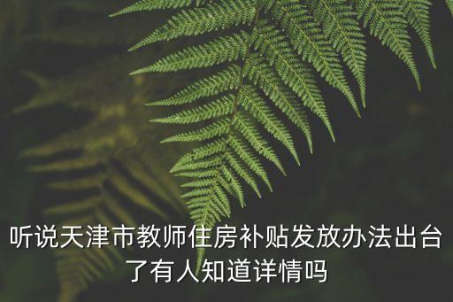 天津市在職教育補(bǔ)貼政策，聽(tīng)說(shuō)天津市教師住房補(bǔ)貼發(fā)放辦法出臺(tái)了有人知道詳情嗎