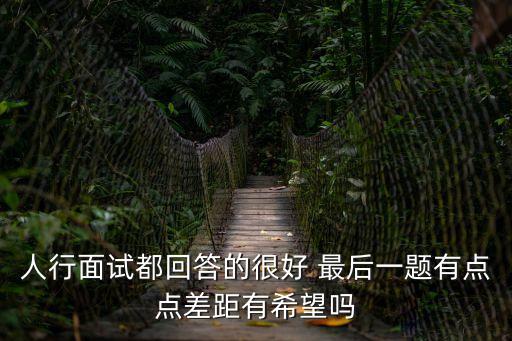 人行面試，人行面試都回答的很好 最后一題有點點差距有希望嗎