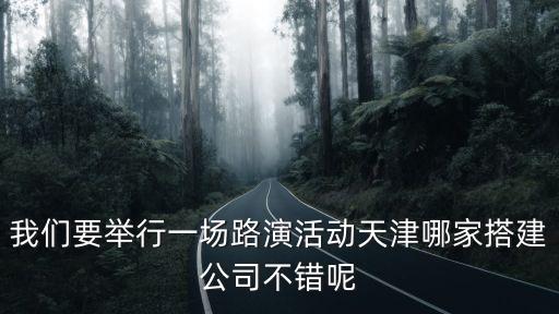 天津市舞臺搭建傳媒公司，請推薦一家專業的路演搭建供應商最好是天津的謝謝