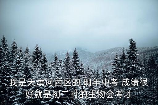天津市河西區(qū)2021中考一模，我是天津河西區(qū)的 明年中考 成績(jī)很好就是初二時(shí)的生物會(huì)考才