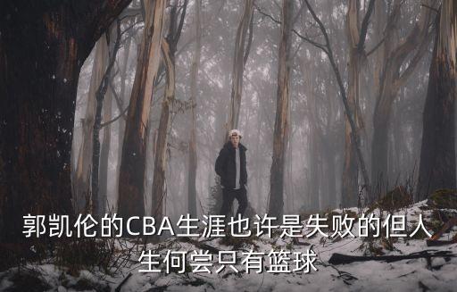 郭凱倫的CBA生涯也許是失敗的但人生何嘗只有籃球