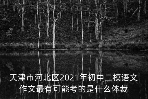 天津市河北區2021年初中二模語文作文最有可能考的是什么體裁