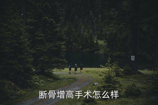 斷骨增高手術(shù)怎么樣