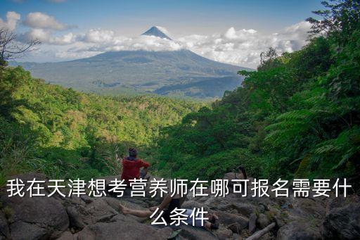 我在天津想考營養師在哪可報名需要什么條件