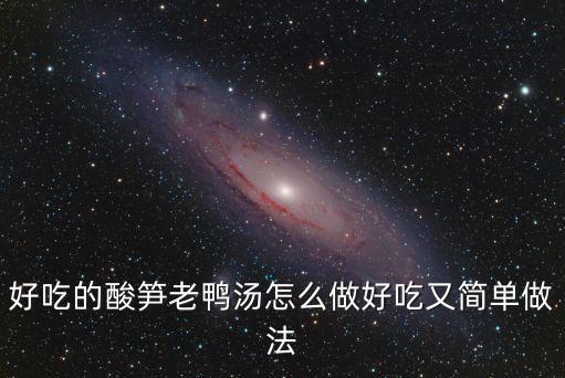 好吃的酸筍老鴨湯怎么做好吃又簡(jiǎn)單做法