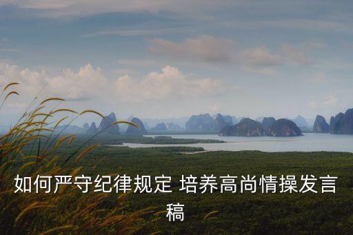 如何嚴守紀律規(guī)定 培養(yǎng)高尚情操發(fā)言稿