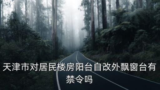 天津市對(duì)居民樓房陽臺(tái)自改外飄窗臺(tái)有禁令嗎