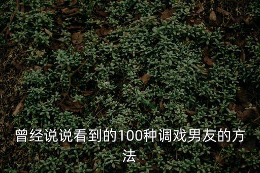 調戲男朋友，曾經說說看到的100種調戲男友的方法