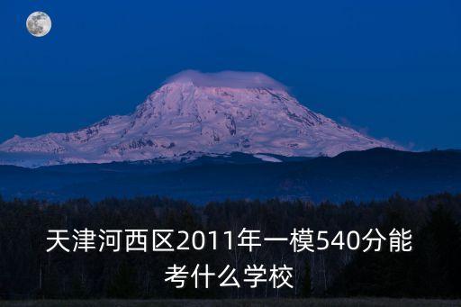 天津河西區2011年一模540分能考什么學校