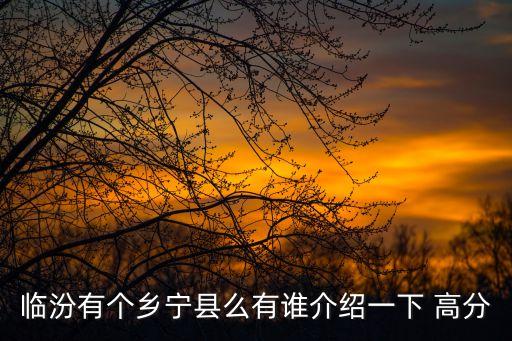 臨汾有個鄉(xiāng)寧縣么有誰介紹一下 高分