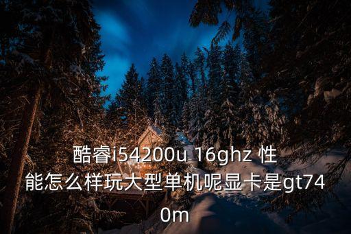 酷睿i54200u 16ghz 性能怎么樣玩大型單機(jī)呢顯卡是gt740m