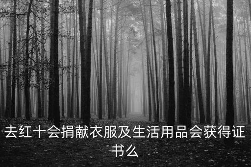 去紅十會(huì)捐獻(xiàn)衣服及生活用品會(huì)獲得證書么