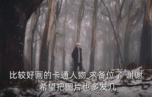 比較好畫的卡通人物 求各位了 謝謝  希望把圖片也多發幾
