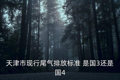 天津市揮發性有機氣體排放標準，天津市現行尾氣排放標準 是國3還是國4