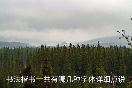 書法楷書一共有哪幾種字體詳細(xì)點說