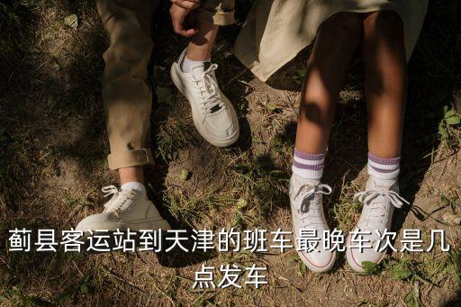 薊州客運(yùn)站天津市區(qū)，薊縣客運(yùn)站到天津的班車最晚車次是幾點(diǎn)發(fā)車