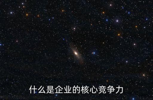 企業的核心競爭力，公司核心競爭力是什么