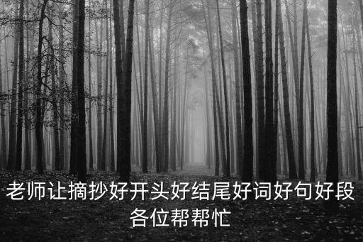 老師讓摘抄好開頭好結尾好詞好句好段各位幫幫忙