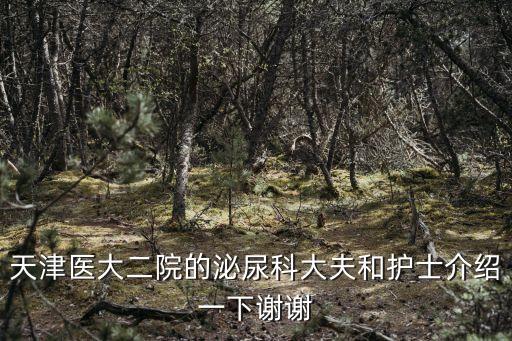 天津市第二醫院李福國，天津醫大二院的泌尿科大夫和護士介紹一下謝謝