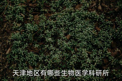 天津地區(qū)有哪些生物醫(yī)學(xué)科研所
