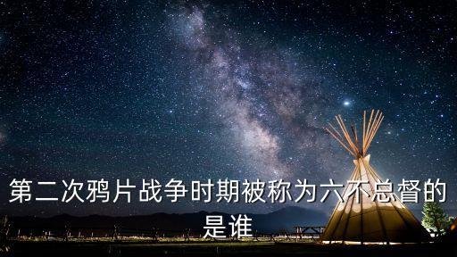 第二次鴉片戰爭時期被稱為六不總督的是誰