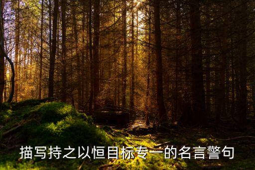 描寫持之以恒目標(biāo)專一的名言警句