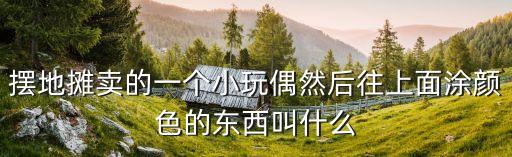 擺地攤賣的一個小玩偶然后往上面涂顏色的東西叫什么