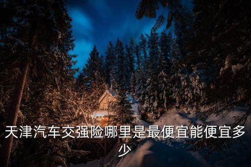 天津汽車交強險哪里是最便宜能便宜多少